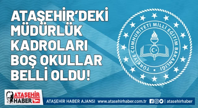 Ataşehir’de okul müdürlükleri boş olan okullar belli oldu!